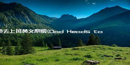 爸爸去上班英文原版(Dad Heads to Work A English Version Title Rewrite.)